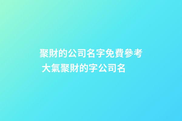 聚財的公司名字免費參考 大氣聚財的字公司名